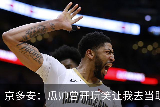 京多安：瓜帅曾开玩笑让我去当助教，不过他还没工作我得等等