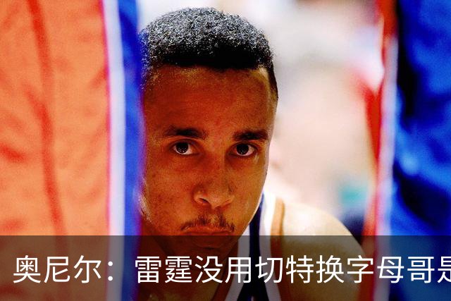 奥尼尔：雷霆没用切特换字母哥是正解 不碰马刺他们仍是夺冠大热
