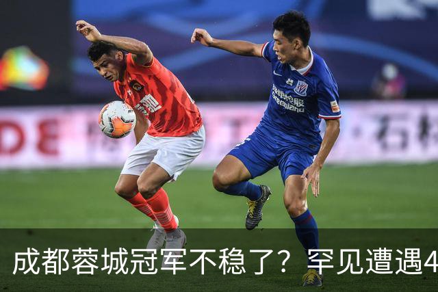 成都蓉城冠军不稳了？罕见遭遇4连平，一胜难求，背后原因找到了