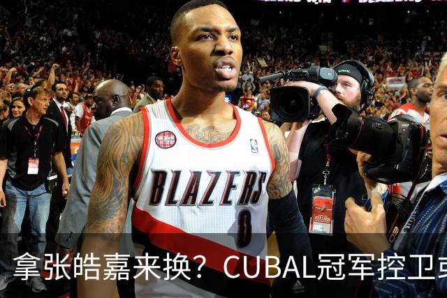 拿张皓嘉来换？CUBAL冠军控卫或被广东队看中，这可是加强版徐杰