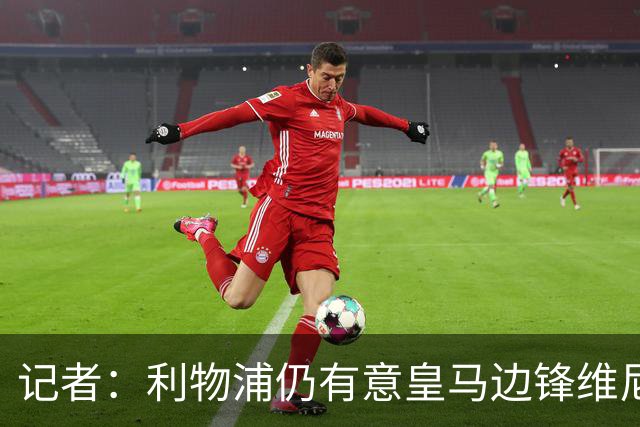 记者：利物浦仍有意皇马边锋维尼修斯，他是伊劳拉的梦幻签约