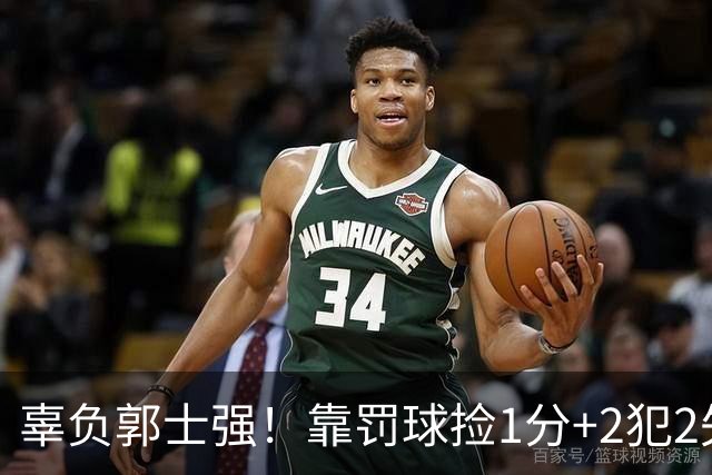 辜负郭士强！靠罚球捡1分+2犯2失误，球迷：你进国家队的意义在哪？