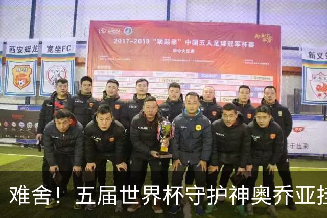 难舍！五届世界杯守护神奥乔亚挂靴退役